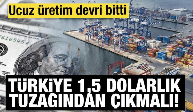 T&uuml;rkiye 1,5 dolarlık tuzağından &ccedil;ıkmalı! T&uuml;rkiye'nin ucuz &uuml;retim devri bitti