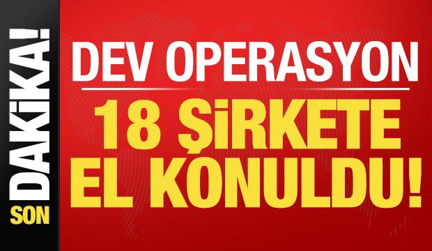 Son dakika: İstanbul'da dev operasyon: 18 şirkete el konuldu!
