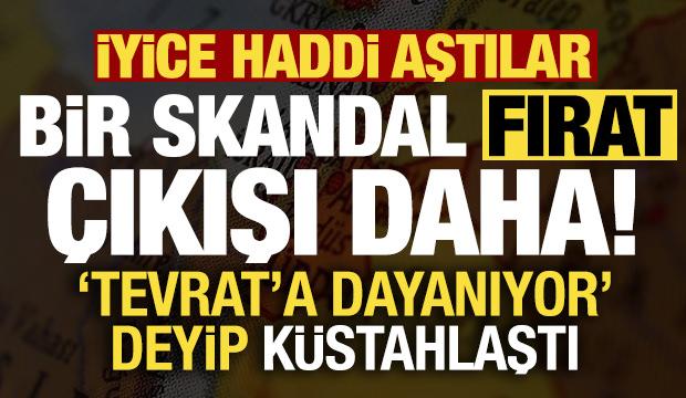 'Tevrat'a dayanıyor' deyip k&uuml;stahlaştı! İyice haddi aştılar, bir skandal Fırat &ccedil;ıkışı daha