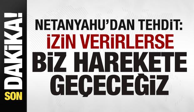 Netanyahu'dan tehdit: İzin verirlerse biz harekete ge&ccedil;eceğiz