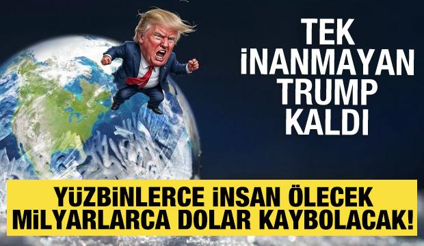 Tek inanmayan Trump: 2050'ye kadar y&uuml;zbinlerce insan &ouml;lecek, milyarlarca dolar kaybolacak