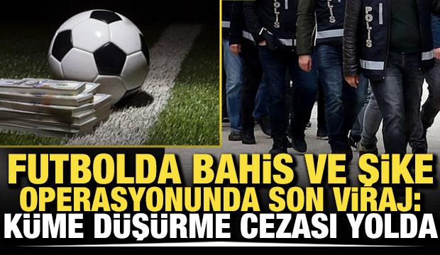 Bahis ve şike operasyonunda son viraj: K&uuml;me d&uuml;ş&uuml;rme cezası yolda