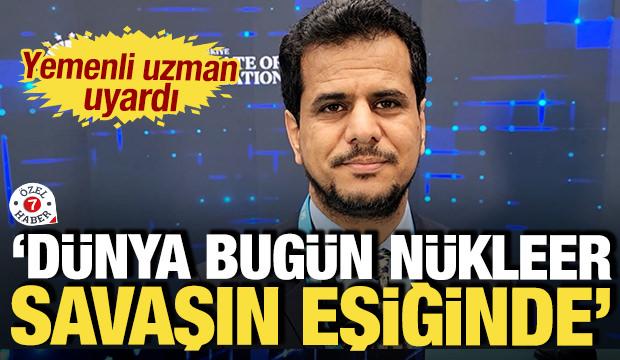 Yemenli uzman uyardı: 'D&uuml;nya bug&uuml;n n&uuml;kleer savaşın eşiğinde'