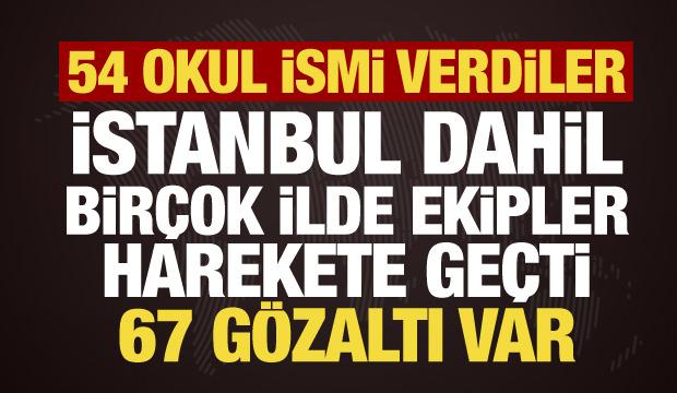 54 okulu hedef g&ouml;sterdiler! İstanbul dahil bir&ccedil;ok ilde harekete ge&ccedil;ildi: 67 g&ouml;zaltı