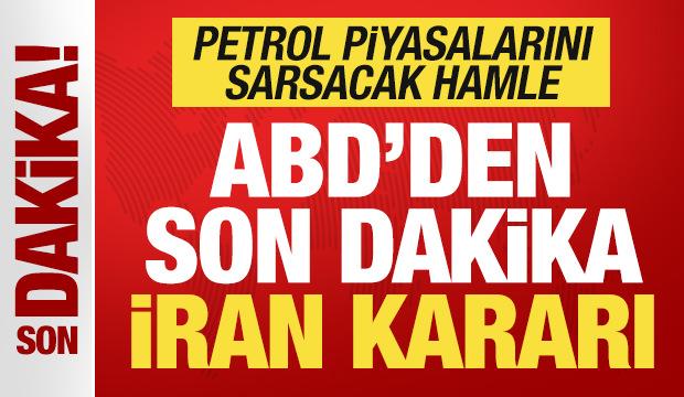 ABD'den son dakika İran kararı! Petrol piyasalarını sarsacak hamle