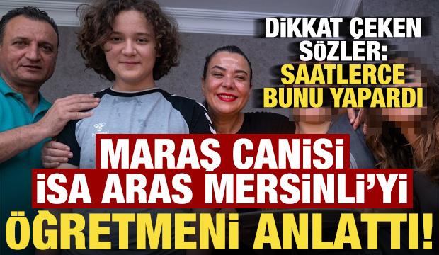 Kahramanmaraş canisi İsa Aras Mersinli'yi &ouml;ğretmeni anlattı!