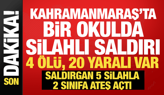 Kahramanmaraş'ta okulda silahlı saldırı: 4 &ouml;l&uuml;, 20 yaralı! Saldırgan 5 silahla gelmiş