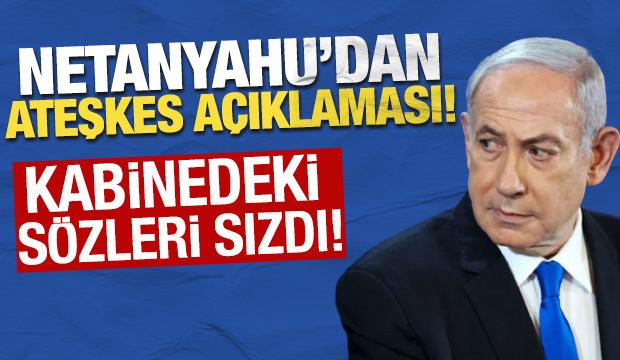 Netanyahu'dan ateşkes a&ccedil;ıklaması! Kabinedeki s&ouml;zleri sızdı