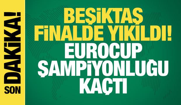 Beşiktaş finalde yıkıldı! EuroCup şampiyonluğu ka&ccedil;tı