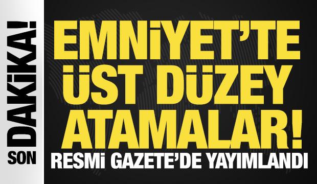 Emniyet'te &uuml;st d&uuml;zey atamalar! Resmi Gazete'de yayımlandı