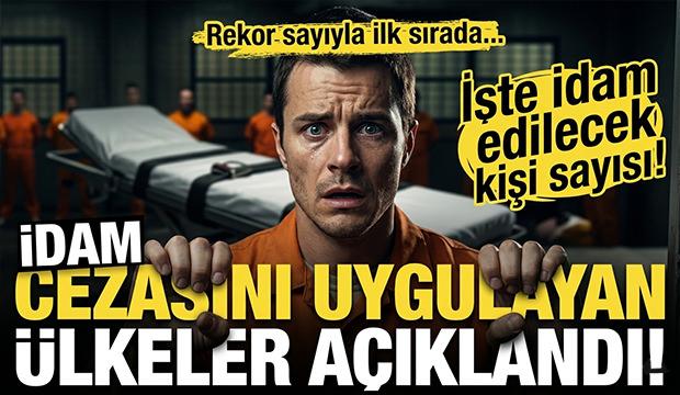 İdam cezasını uygulayan &uuml;lkeler a&ccedil;ıklandı! İşte idam cezası verilen kişi sayısı...