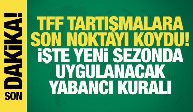 TFF, tartışmalara son noktayı koydu! İşte yeni sezonda uygulanacak yabancı kuralı 