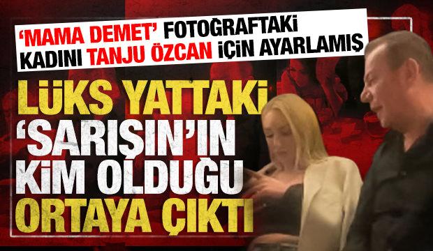 'Yattaki sarışın' ortaya &ccedil;ıktı: 'Mama Demet' Tanju &Ouml;zcan i&ccedil;in 'ayarlamış'