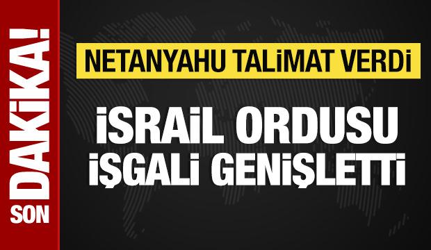Netanyahu talimat verdi: İsrail askerleri işgali genişletti