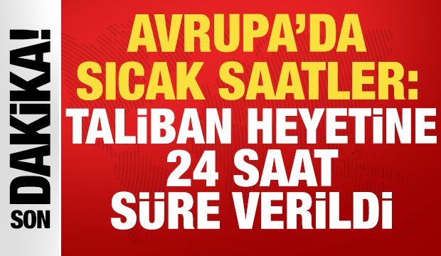Avrupa'da sıcak saatler: Afganistan Talibanı heyetine 24 saat s&uuml;re verildi