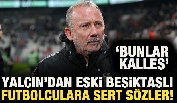 Sergen Yal&ccedil;ın'dan eski Beşiktaşlı futbolculara &ccedil;ok sert s&ouml;zler! 'Kalleşler'