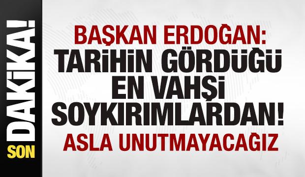 Başkan Erdoğan: Tarihin g&ouml;rd&uuml;ğ&uuml; ev vahşi soykırımlardan! Asla unutmayacağız
