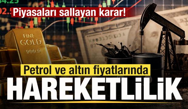 Sıcak gelişme! Piyasaları sallayan karar! Petrol ve altın fiyatlarında hareketlilik!
