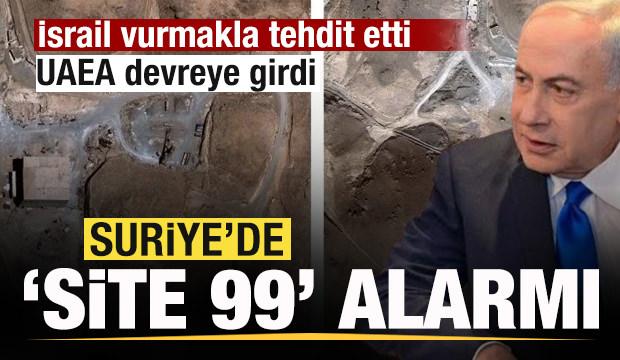Suriye'de 'Site 99' alarmı! İsrail vurmakla tehdit etti, UAEA devreye girdi