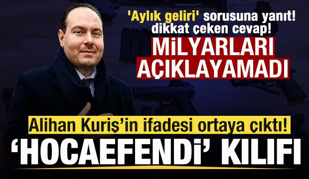 Alihan Kuriş&rsquo;in ifadesi ortaya &ccedil;ıktı! 'Hocaefendi' kılıfı 'Aylık geliri' sorusuna yanıt!