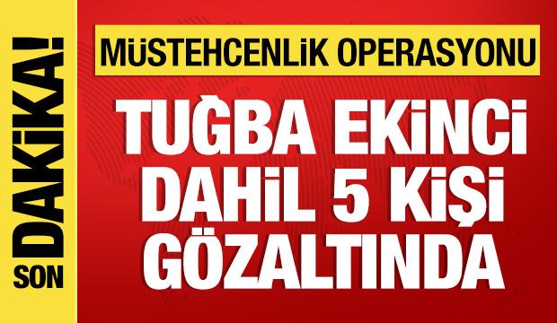 5 ilde m&uuml;stehcenlik operasyonu: Tuğba Ekinci g&ouml;zaltına alındı