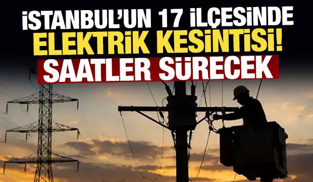 İstanbul'un 17 il&ccedil;esinde elektrik kesintisi! Saatler s&uuml;recek