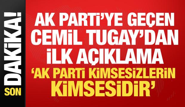 AK Parti'ye ge&ccedil;en Cemil Tugay'dan ilk s&ouml;zler: AK Parti kimsesizlerin kimsesidir