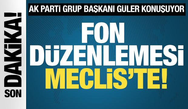 Fon d&uuml;zenlemesi Meclis'te! AK Partili G&uuml;ler'den &ouml;nemli a&ccedil;ıklamalar