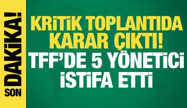Kritik toplantıda karar verildi! TFF'de 5 y&ouml;netici istifa etti