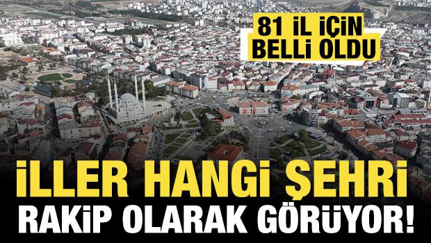 Şehirler hangi ili kendilerine rakip olarak görüyor! 81 il için belli oldu 