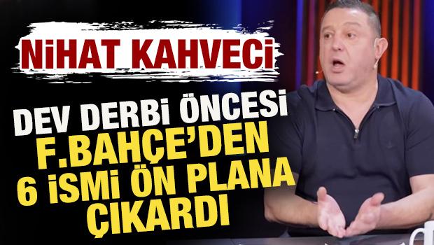 Nihat Kahveci, dev derbi öncesi Fenerbahçe'den 6 ismi ön plana çıkardı!