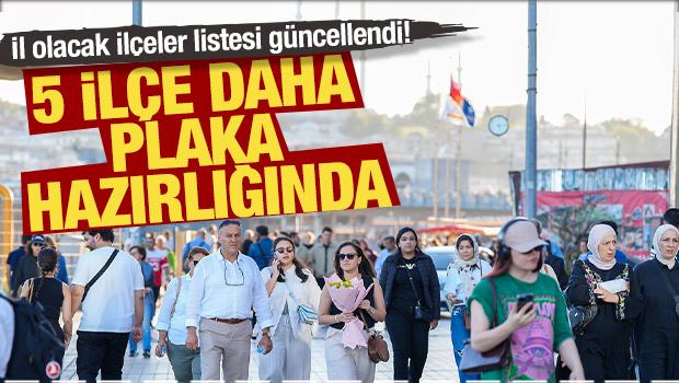 İl olacak ilçeler güncellendi! 5 ilçe daha plaka hazırlığında