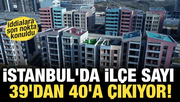 İstanbul'da ilçe sayı 39'dan 40'a çıkıyor! İddialarına son nokta konuldu... 