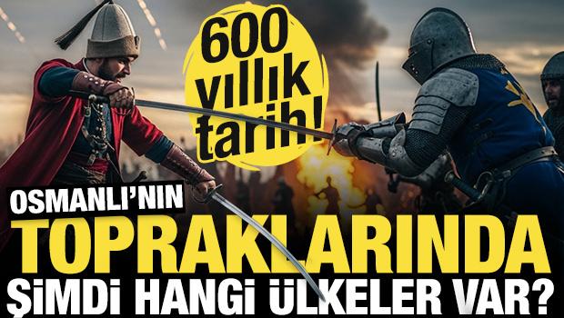 600 yıllık tarih! Osmanlı İmparatorluğu'nun y&ouml;nettiği topraklarda şimdi hangi &uuml;lkeler var?