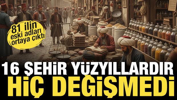 81 ilin eski adları ortaya &ccedil;ıktı! 16 şehir y&uuml;zyıllardır hi&ccedil; değişmedi... 