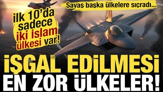 Savaş b&uuml;y&uuml;yor! İşte İşgal edilmesi en zor &uuml;lkeler! İlk 10'da sadece iki İslam &uuml;lkesi var...