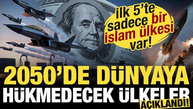 2050'de d&uuml;nyaya h&uuml;kmedecek &uuml;lkeler a&ccedil;ıklandı! İlk 5'te sadece bir İslam &uuml;lkesi var!