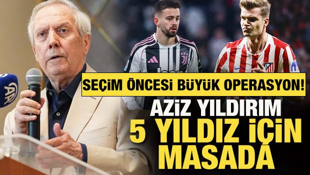 Aziz Yıldırım&rsquo;dan se&ccedil;im &ouml;ncesi b&uuml;y&uuml;k transfer operasyonu: 5 yıldız İ&ccedil;in masada!