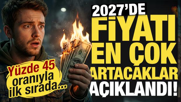 2027'de fiyatı artacaklar a&ccedil;ıklandı! İlk sırada yer alıyor: Y&uuml;zde 45 artacak!