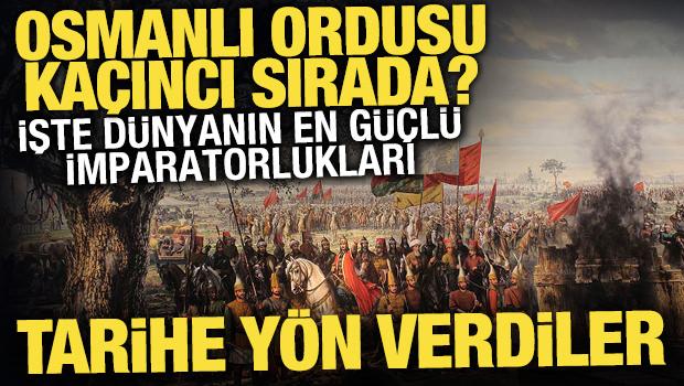 D&uuml;nya tarihine y&ouml;n veren en b&uuml;y&uuml;k 15 imparatorluk belli oldu! Osmanlı ordusu ka&ccedil;ıncı sırada