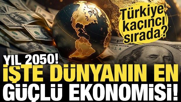 Yıl 2050! İşte d&uuml;nyanın en g&uuml;&ccedil;l&uuml; ekonomisi! T&uuml;rkiye ka&ccedil;ıncı sırada?