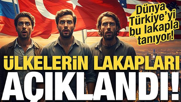 &Uuml;lkelerin lakapları a&ccedil;ıklandı! D&uuml;nya T&uuml;rkiye'yi bu lakapla tanıyor...