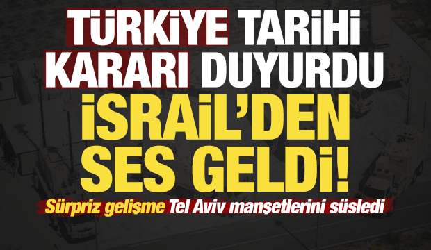 T&uuml;rkiye kararı duyurdu, ses İsrail'den geldi! Tarihi gelişme Tel Aviv manşetlerini s&uuml;sledi...